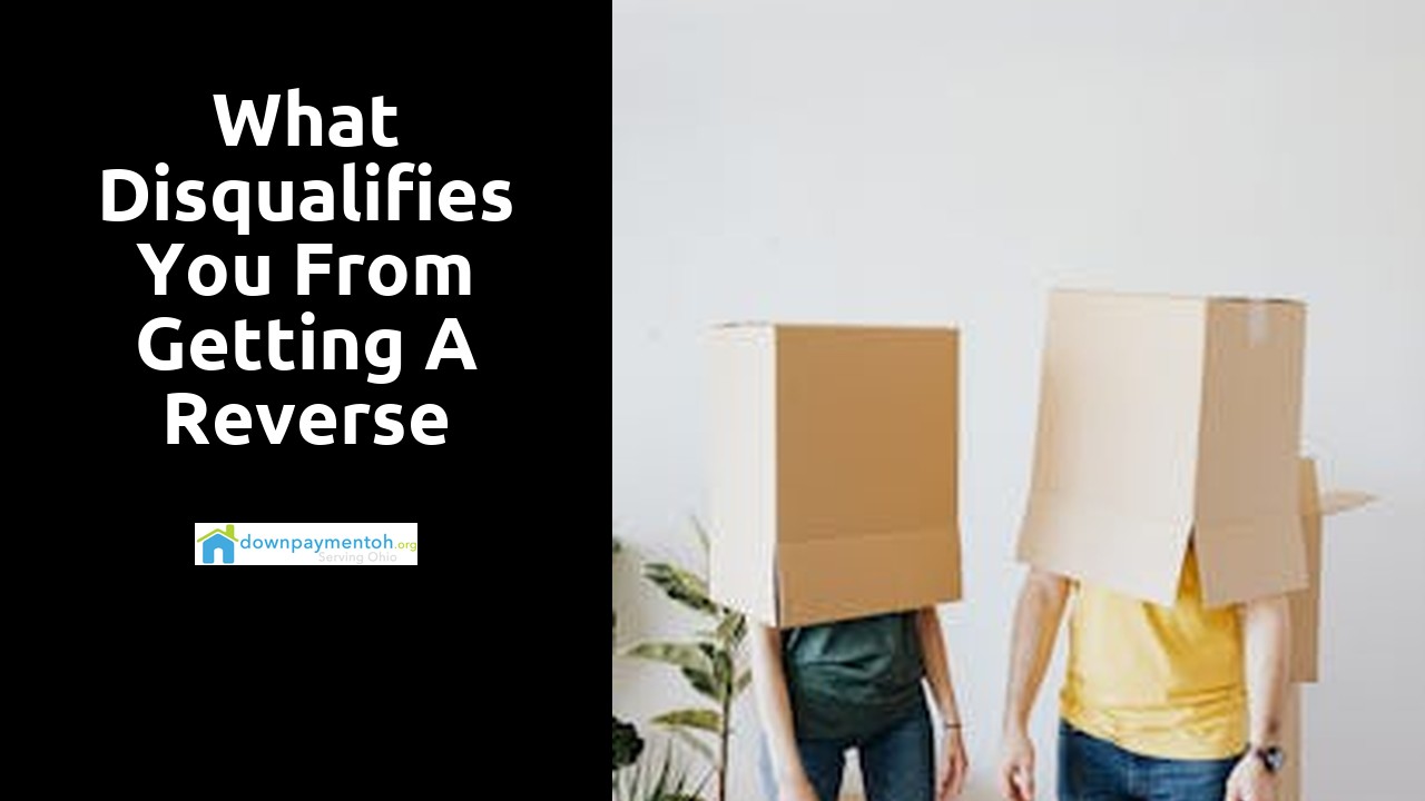 What disqualifies you from getting a reverse mortgage?
